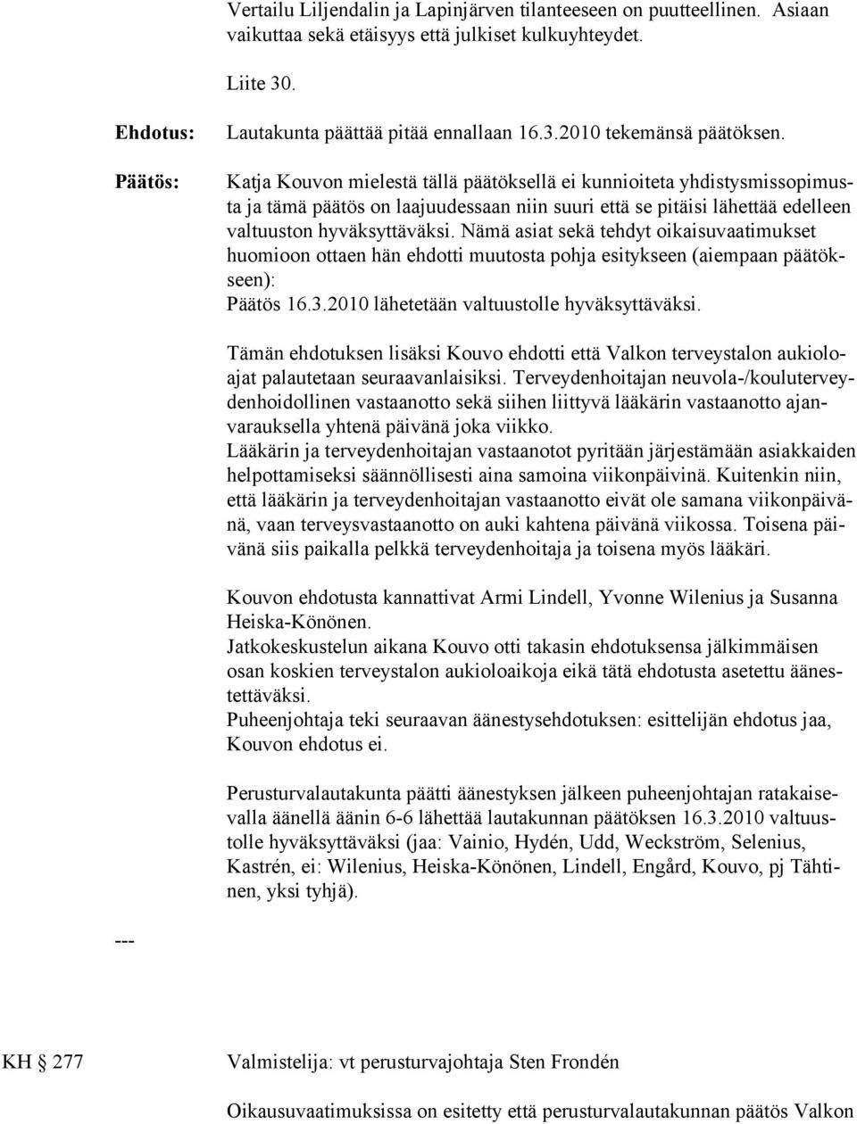 Nämä asiat sekä tehdyt oikaisuvaatimukset huomioon ottaen hän ehdotti muutosta pohja esitykseen (aiempaan päätökseen): Päätös 16.3.2010 lähetetään valtuustolle hyväksyttäväksi.
