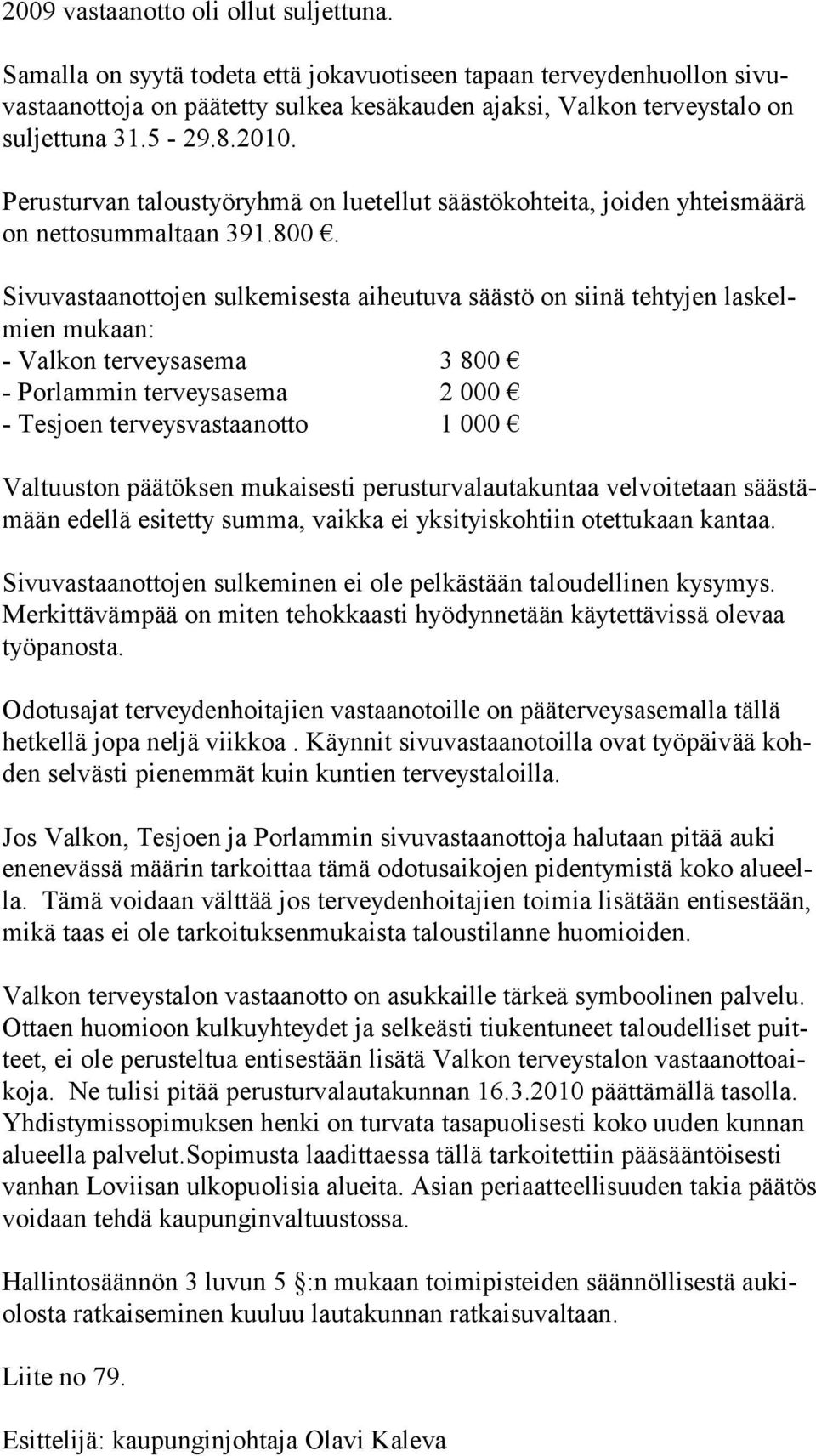Sivuvastaanottojen sulkemisesta aiheutuva säästö on siinä tehtyjen laskelmien mukaan: - Valkon terveysasema 3 800 - Porlammin terveysasema 2 000 - Tesjoen terveysvastaanotto 1 000 Valtuuston