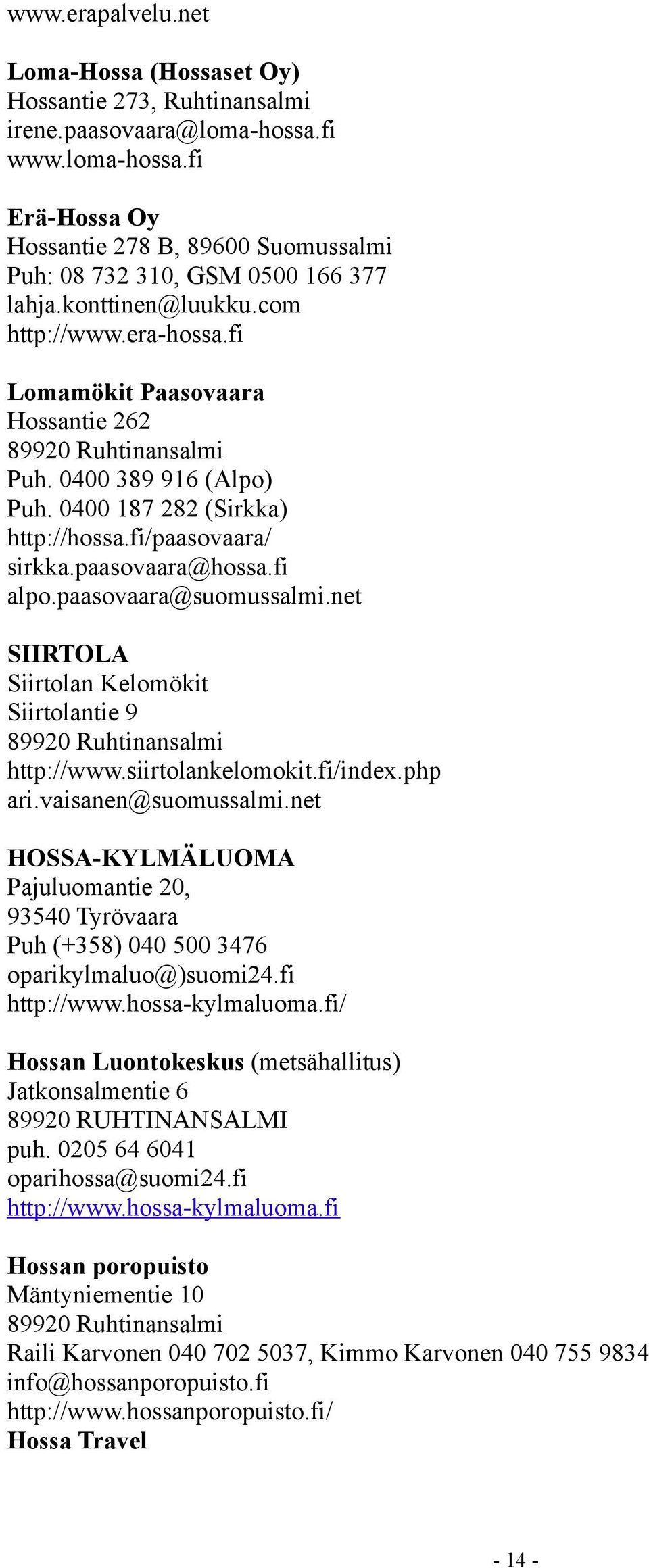 paasovaara@hossa.fi alpo.paasovaara@suomussalmi.net SIIRTOLA Siirtolan Kelomökit Siirtolantie 9 89920 Ruhtinansalmi http://www.siirtolankelomokit.fi/index.php ari.vaisanen@suomussalmi.