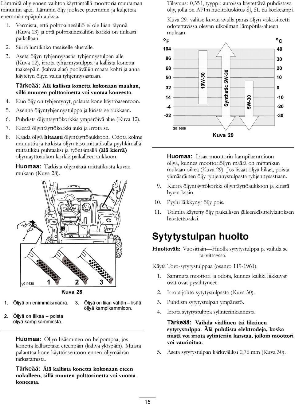 Aseta öljyn tyhjennysastia tyhjennystulpan alle (Kuva 12), irrota tyhjennystulppa ja kallista konetta taaksepäin (kahva alas) puoliväliin maata kohti ja anna käytetyn öljyn valua tyhjennysastiaan.