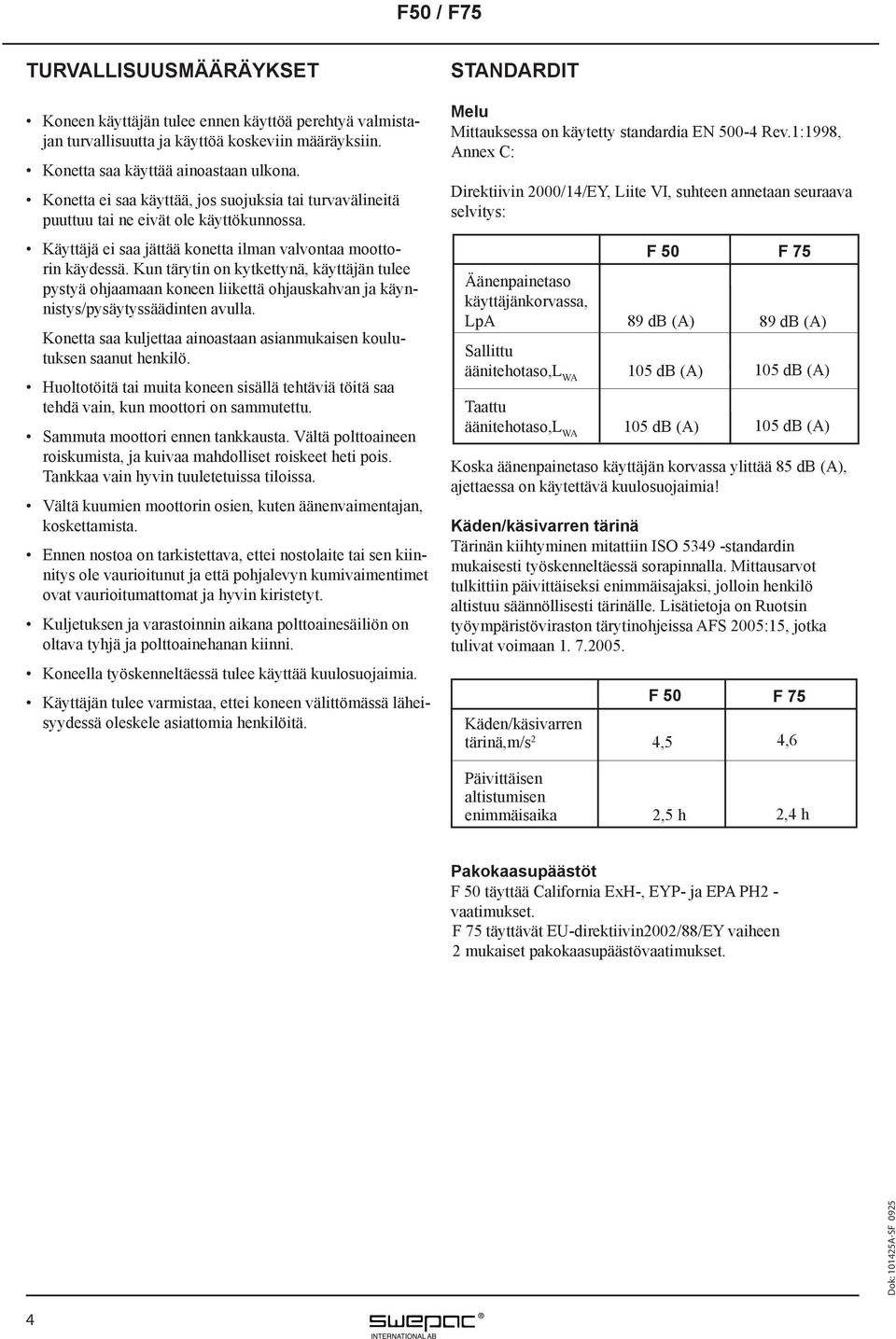 Kun tärytin on kytkettynä, käyttäjän tulee pystyä ohjaamaan koneen liikettä ohjauskahvan ja käynnistys/pysäytyssäädinten avulla.