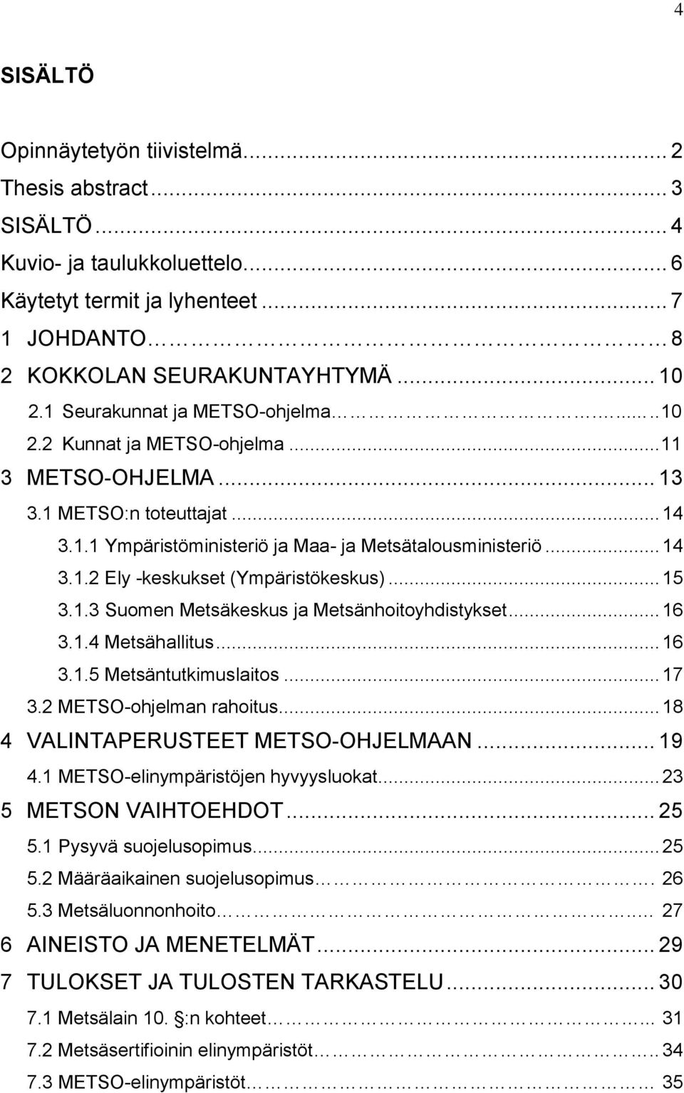 .. 15 3.1.3 Suomen Metsäkeskus ja Metsänhoitoyhdistykset... 16 3.1.4 Metsähallitus... 16 3.1.5 Metsäntutkimuslaitos... 17 3.2 METSO-ohjelman rahoitus... 18 4 VALINTAPERUSTEET METSO-OHJELMAAN... 19 4.