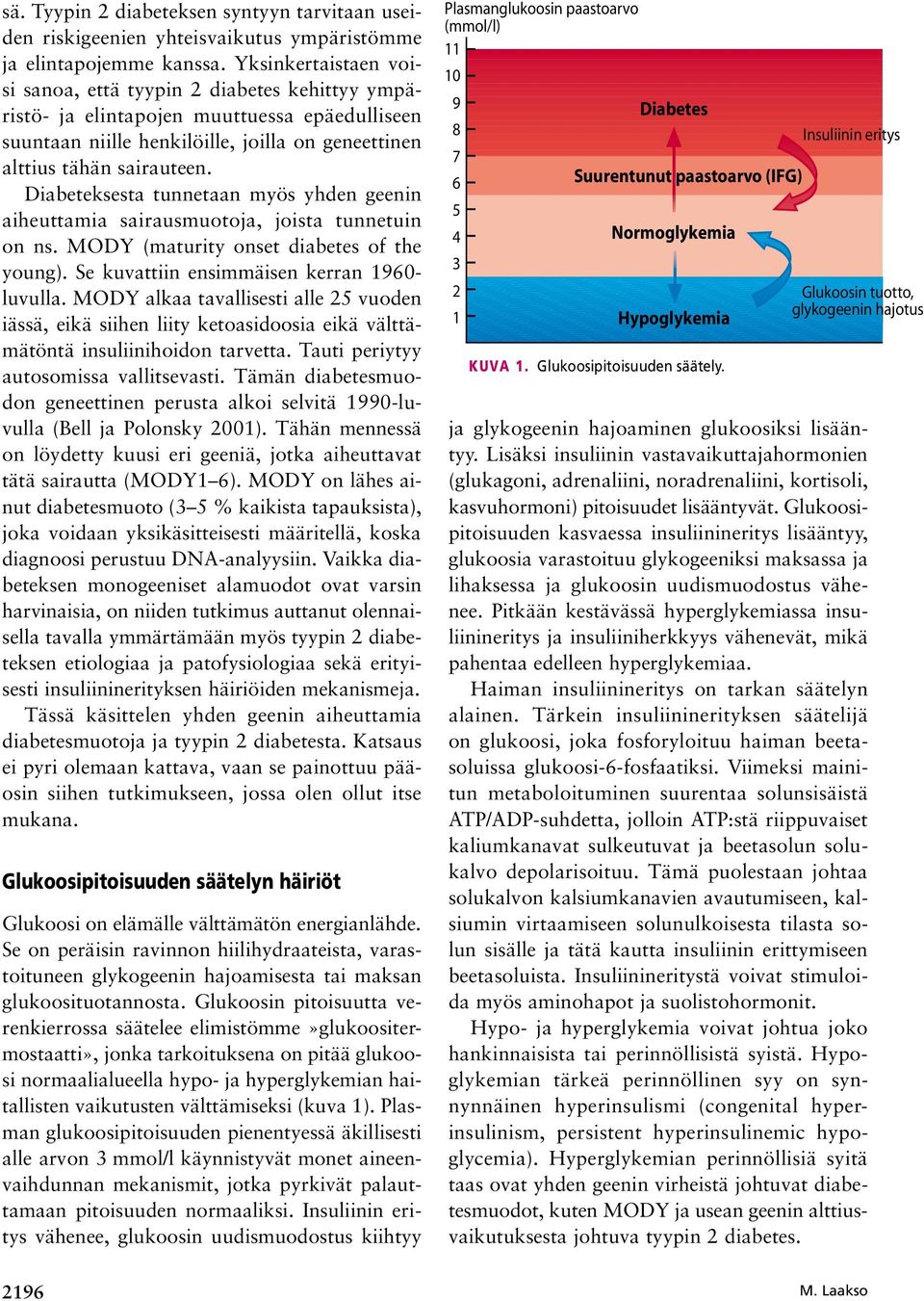 Diabeteksesta tunnetaan myös yhden geenin aiheuttamia sairausmuotoja, joista tunnetuin on ns. MODY (maturity onset diabetes of the young). Se kuvattiin ensimmäisen kerran 1960- luvulla.