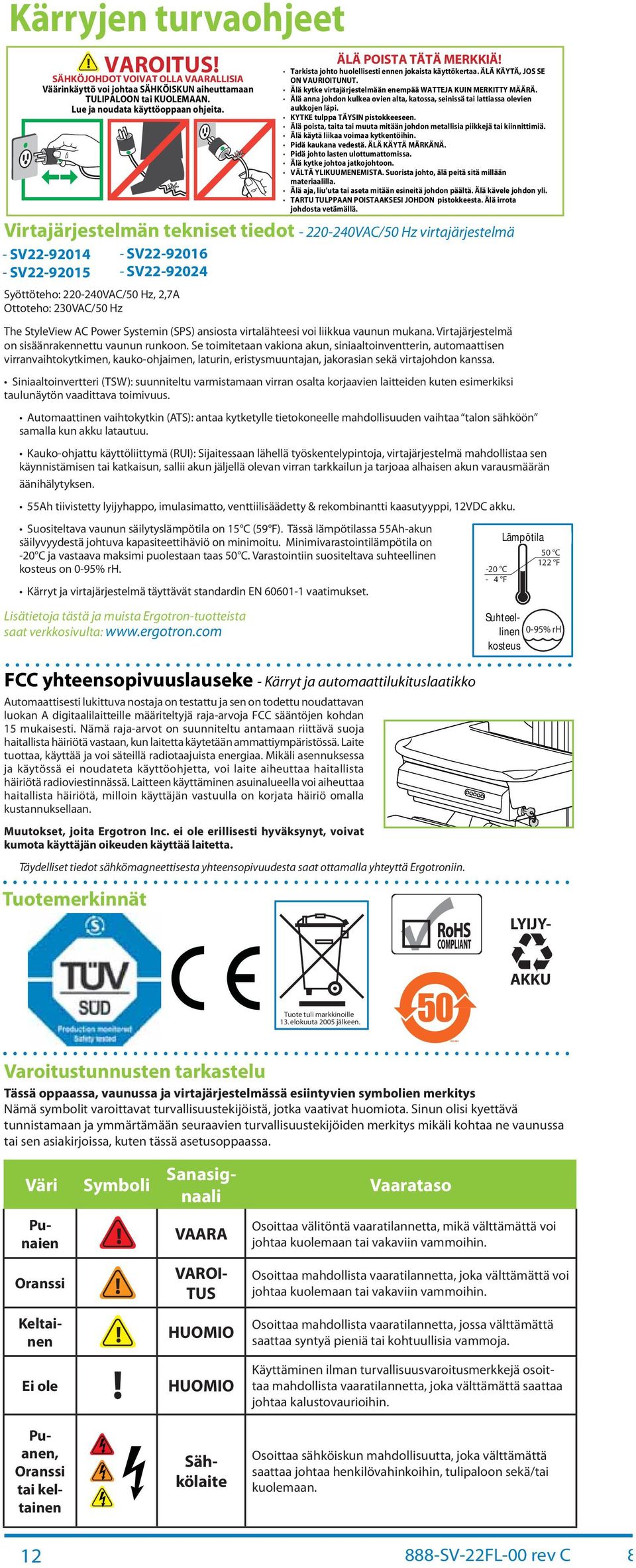 ÄLÄ KÄYTÄ, JOS SE ON VAURIOITUNUT. Älä kytke virtjärjestelmään enempää WATTEJA KUIN MERKITTY MÄÄRÄ. Älä nn johon kulke ovien lt, ktoss, seinissä ti lttiss olevien ukkojen läpi.