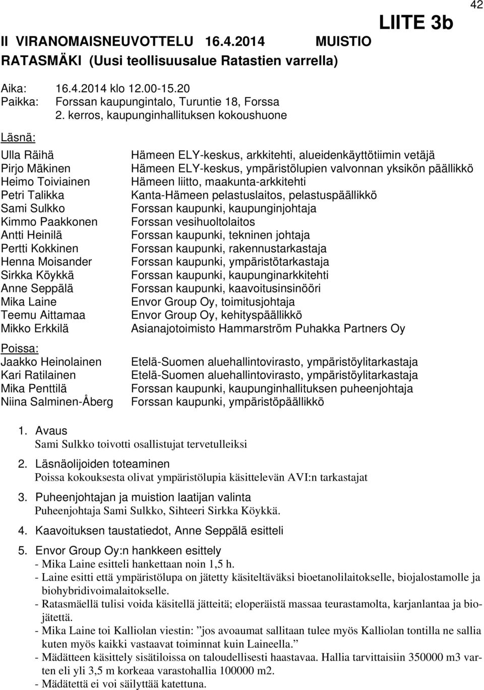 Köykkä Anne Seppälä Mika Laine Teemu Aittamaa Mikko Erkkilä Poissa: Jaakko Heinolainen Kari Ratilainen Mika Penttilä Niina Salminen-Åberg Hämeen ELY-keskus, arkkitehti, alueidenkäyttötiimin vetäjä