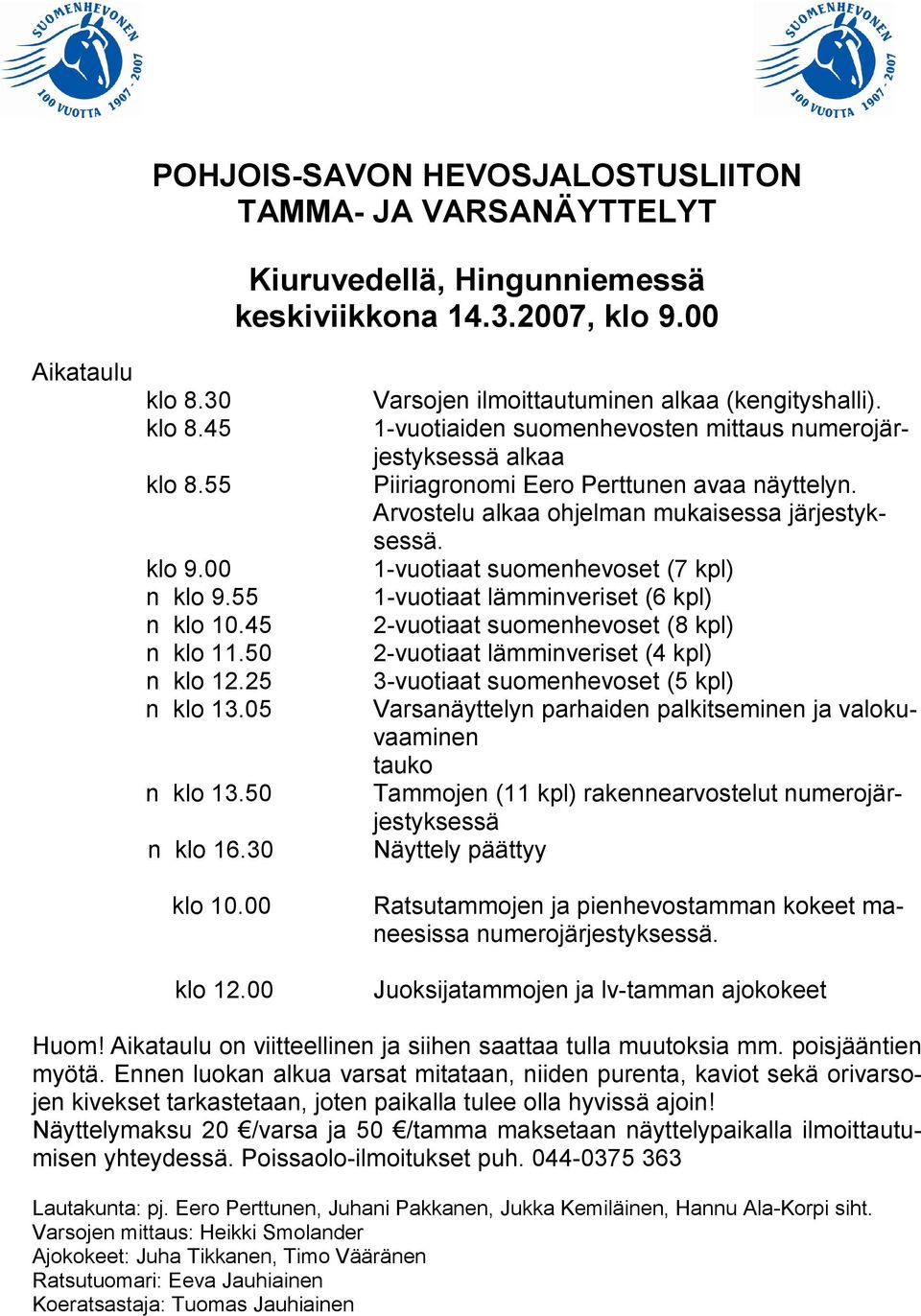 1-vuotiaiden suomenhevosten mittaus numerojärjestyksessä alkaa Piiriagronomi Eero Perttunen avaa näyttelyn. Arvostelu alkaa ohjelman mukaisessa järjestyksessä.