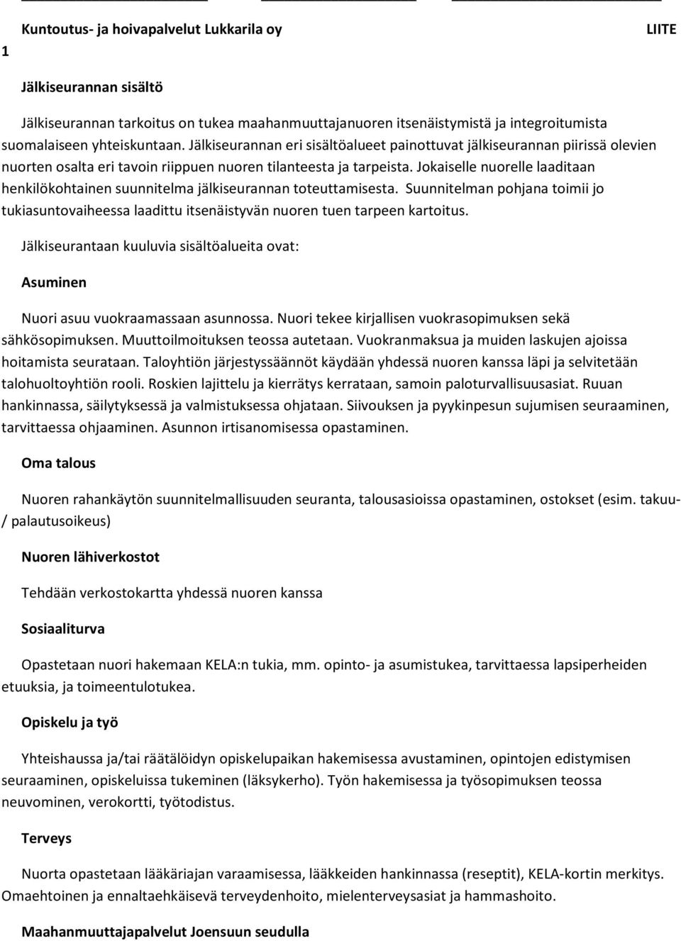 Jokaiselle nuorelle laaditaan henkilökohtainen suunnitelma jälkiseurannan toteuttamisesta. Suunnitelman pohjana toimii jo tukiasuntovaiheessa laadittu itsenäistyvän nuoren tuen tarpeen kartoitus.