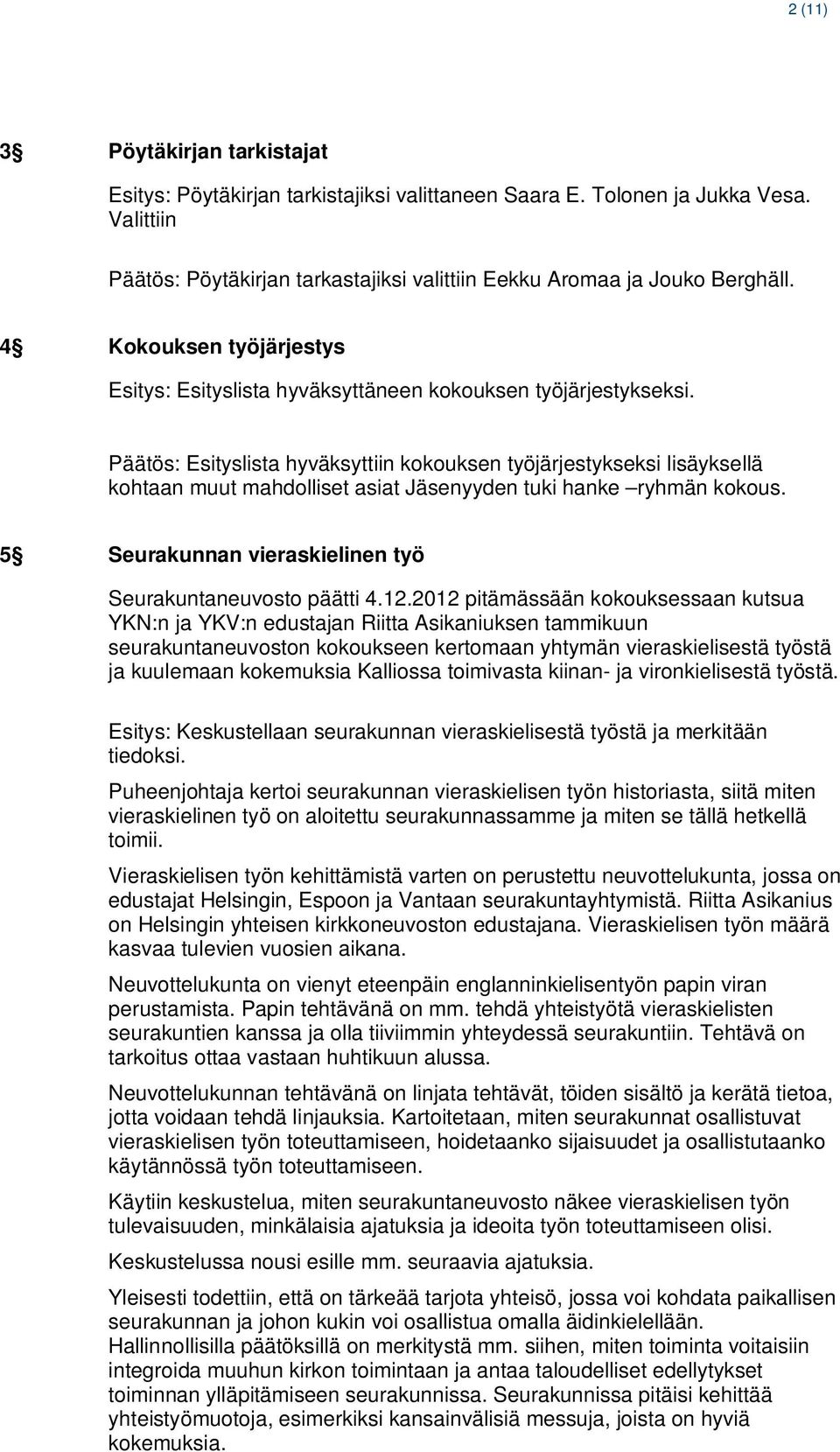 Päätös: Esityslista hyväksyttiin kokouksen työjärjestykseksi lisäyksellä kohtaan muut mahdolliset asiat Jäsenyyden tuki hanke ryhmän kokous.