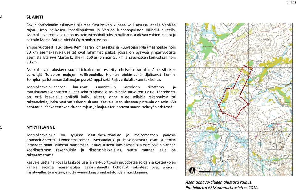 Ympärivuotisesti auki oleva Kemihaaran lomakeskus ja Ruuvaojan kylä (maanteitse noin 30 km asemakaava-alueelta) ovat lähimmät paikat, joissa on pysyvää ympärivuotista asumista.