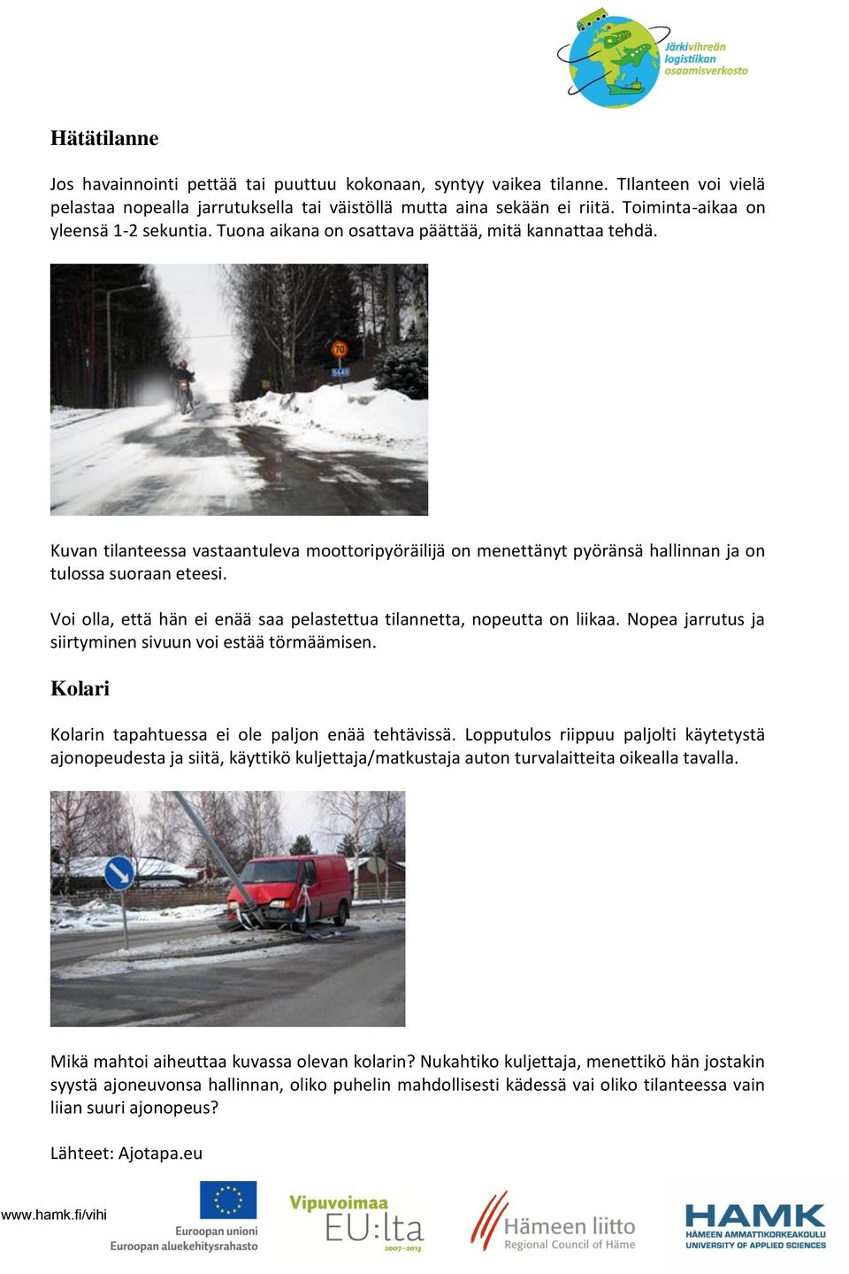Kuvan tilanteessa vastaantuleva moottoripyöräilijä on menettänyt pyöränsä hallinnan ja on tulossa suoraan eteesi. Voi olla, että hän ei enää saa pelastettua tilannetta, nopeutta on liikaa.