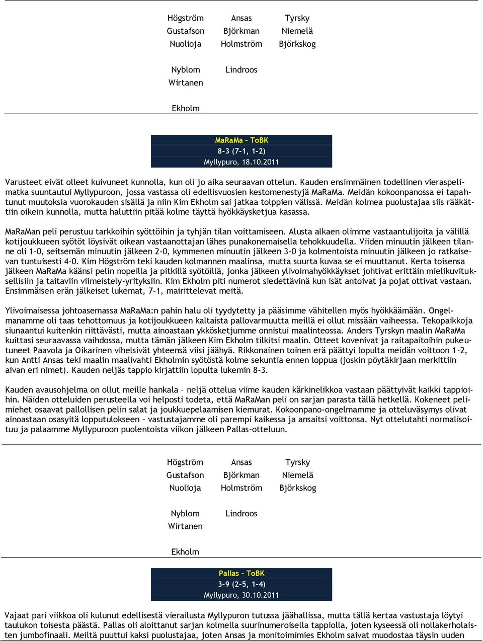Meidän kokoonpanossa ei tapahtunut muutoksia vuorokauden sisällä ja niin Kim sai jatkaa tolppien välissä.