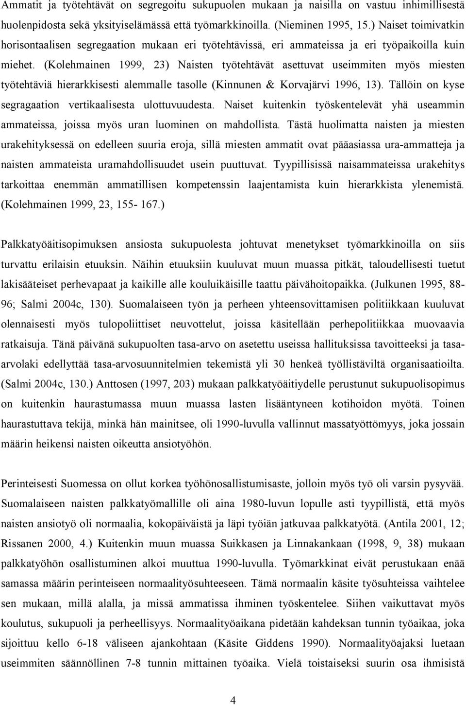 (Kolehmainen 1999, 23) Naisten työtehtävät asettuvat useimmiten myös miesten työtehtäviä hierarkkisesti alemmalle tasolle (Kinnunen & Korvajärvi 1996, 13).