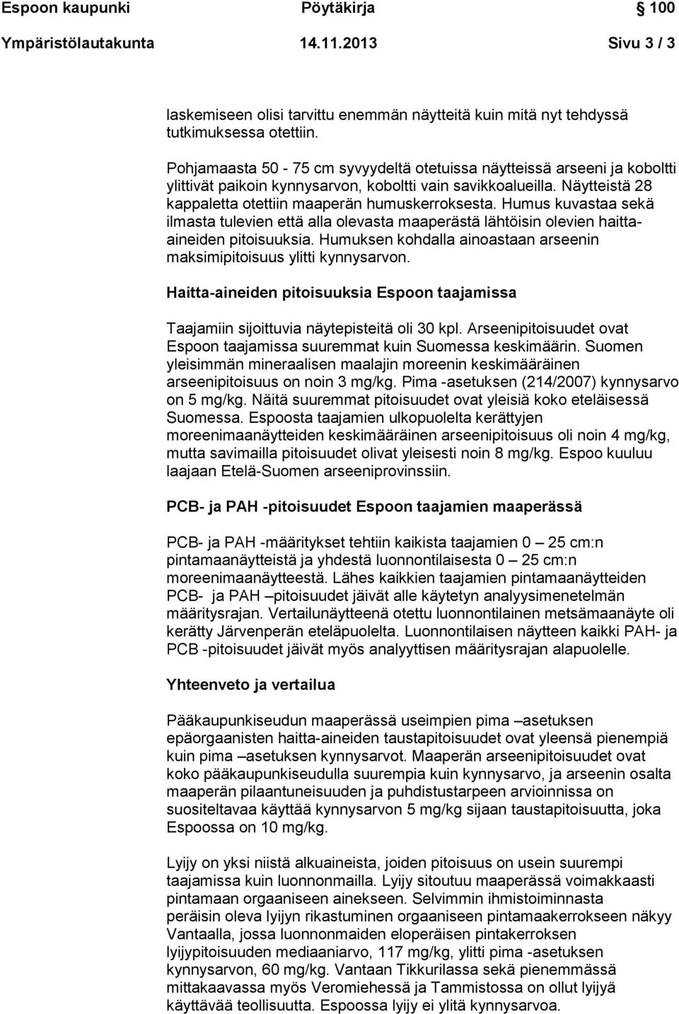 Humus kuvastaa sekä ilmasta tulevien että alla olevasta maaperästä lähtöisin olevien haittaaineiden pitoisuuksia. Humuksen kohdalla ainoastaan arseenin maksimipitoisuus ylitti kynnysarvon.