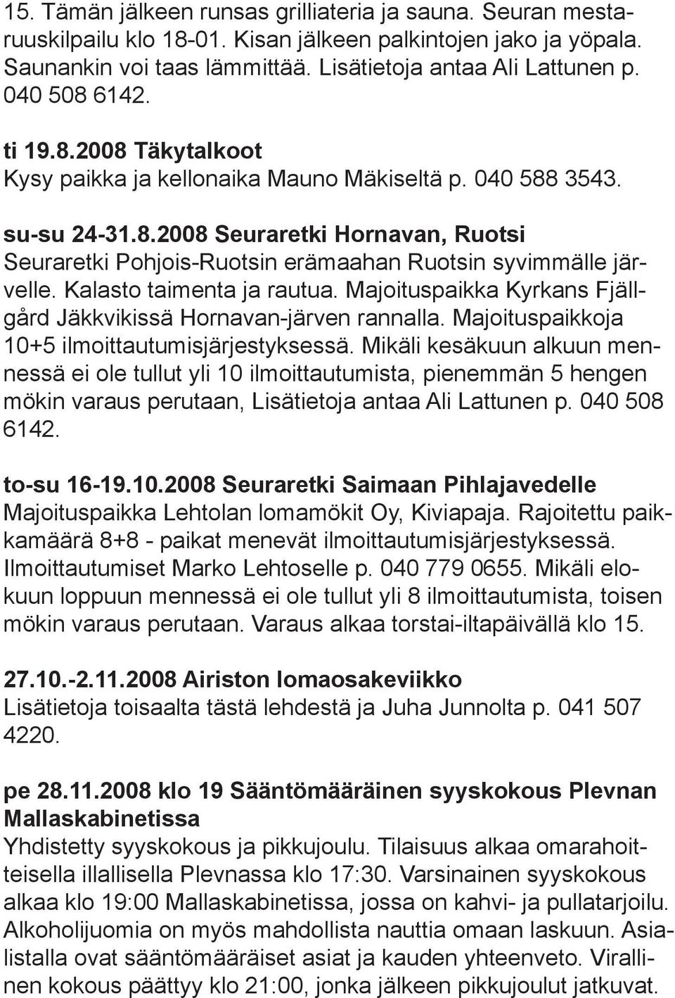 Kalasto taimenta ja rautua. Majoituspaikka Kyrkans Fjällgård Jäkkvikissä Hornavan-järven rannalla. Majoituspaikkoja 10+5 ilmoittautumisjärjestyksessä.