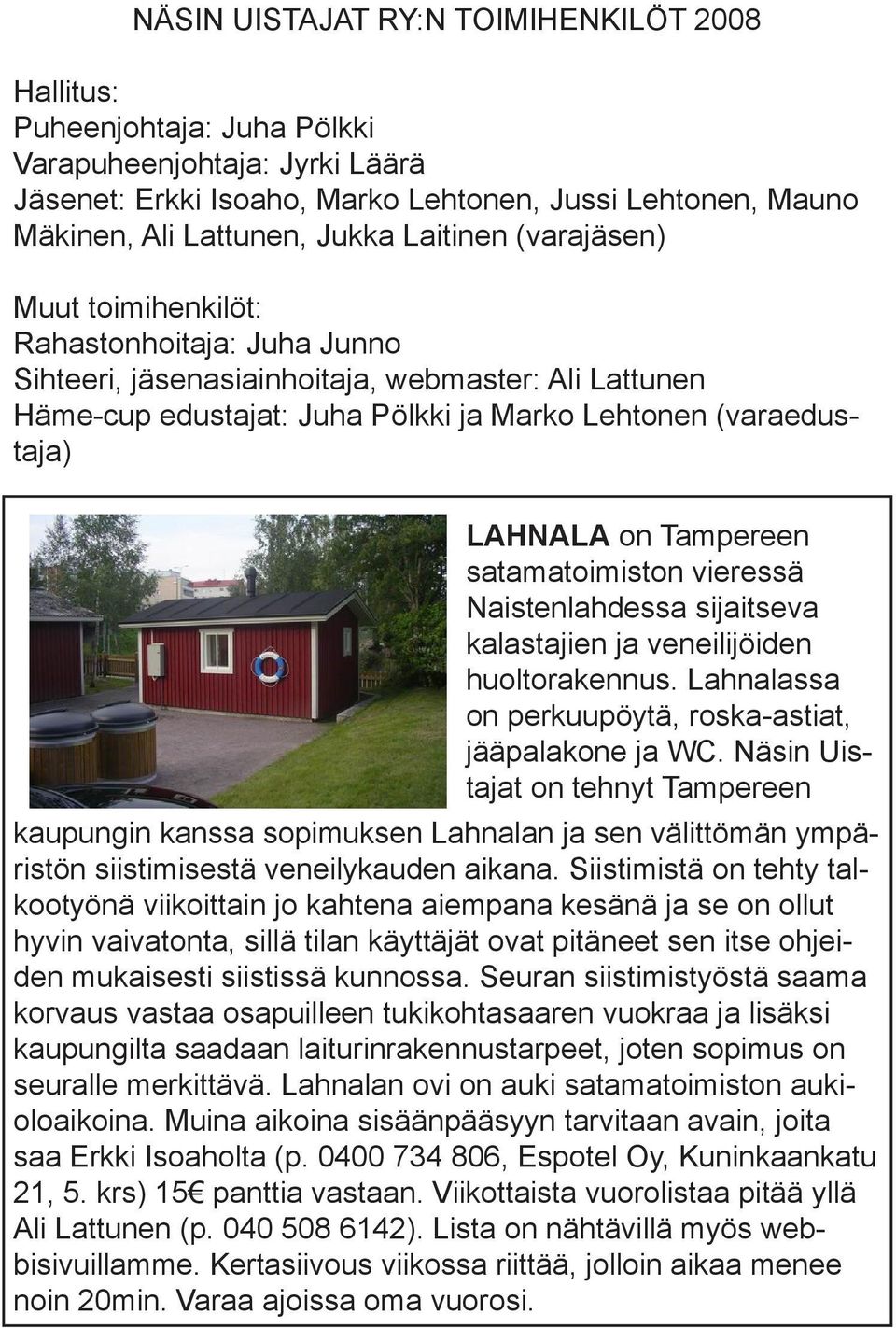 Tampereen satamatoimiston vieressä Naistenlahdessa sijaitseva kalastajien ja veneilijöiden huoltorakennus. Lahnalassa on perkuupöytä, roska-astiat, jääpalakone ja WC.
