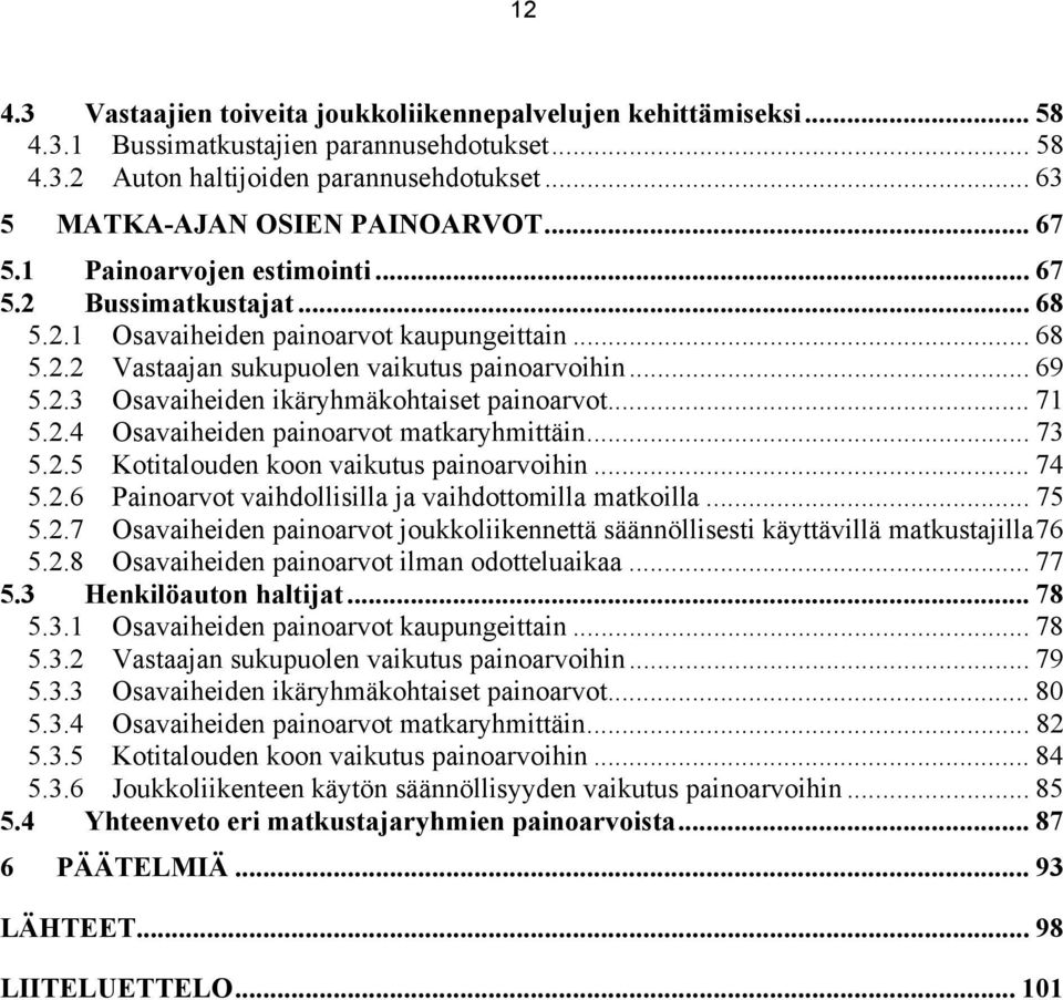 .. 71 5.2.4 Osavaiheiden painoarvot matkaryhmittäin... 73 5.2.5 Kotitalouden koon vaikutus painoarvoihin... 74 5.2.6 Painoarvot vaihdollisilla ja vaihdottomilla matkoilla... 75 5.2.7 Osavaiheiden painoarvot joukkoliikennettä säännöllisesti käyttävillä matkustajilla76 5.