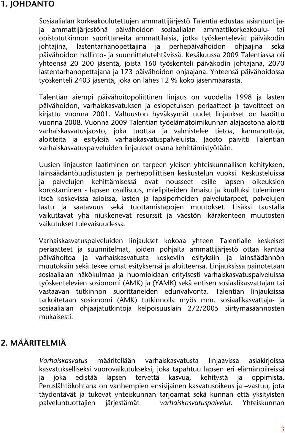 Kesäkuussa 2009 Talentiassa oli yhteensä 20 200 jäsentä, joista 160 työskenteli päiväkodin johtajana, 2070 lastentarhanopettajana ja 173 päivähoidon ohjaajana.