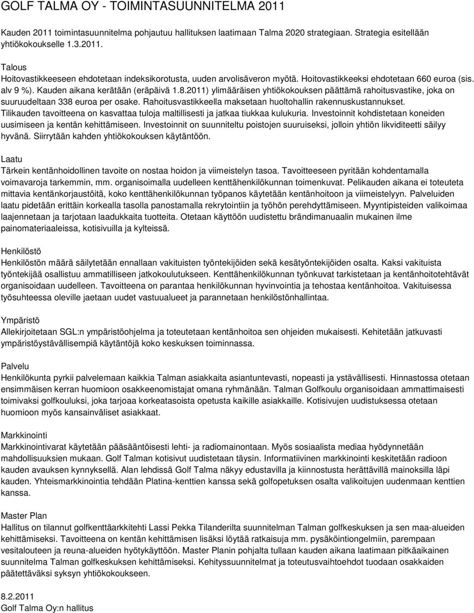 Rahoitusvastikkeella maksetaan huoltohallin rakennuskustannukset. Tilikauden tavoitteena on kasvattaa tuloja maltillisesti ja jatkaa tiukkaa kulukuria.