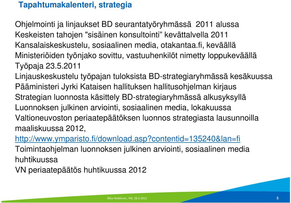 2011 Linjauskeskustelu työpajan tuloksista BD-strategiaryhmässä kesäkuussa Pääministeri Jyrki Kataisen hallituksen hallitusohjelman kirjaus Strategian luonnosta käsittely BD-strategiaryhmässä