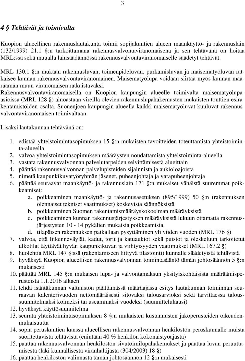 1 :n mukaan rakennusluvan, toimenpideluvan, purkamisluvan ja maisematyöluvan ratkaisee kunnan rakennusvalvontaviranomainen.