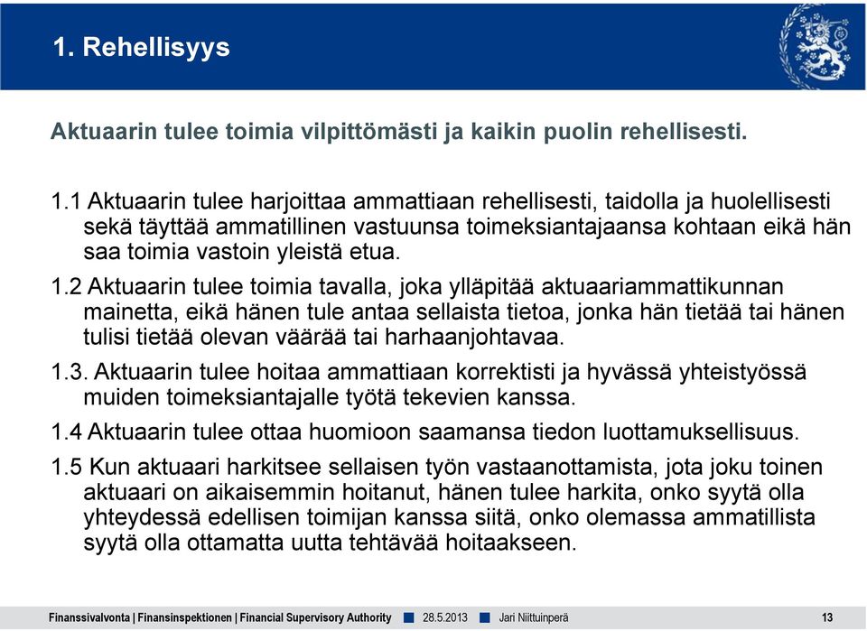 2 Aktuaarin tulee toimia tavalla, joka ylläpitää aktuaariammattikunnan mainetta, eikä hänen tule antaa sellaista tietoa, jonka hän tietää tai hänen tulisi tietää olevan väärää tai harhaanjohtavaa. 1.