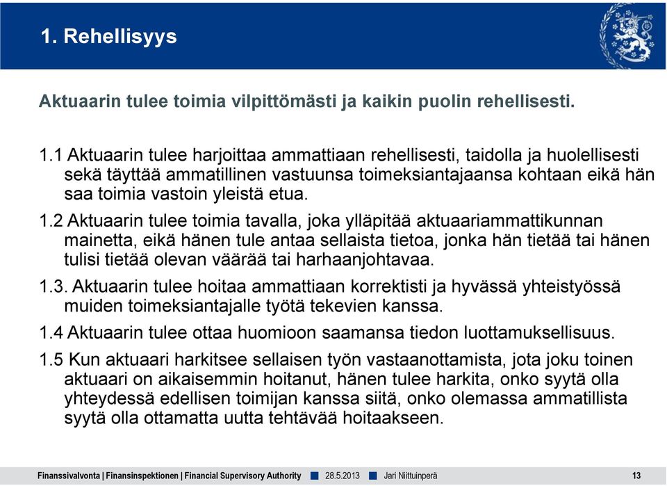 2 Aktuaarin tulee toimia tavalla, joka ylläpitää aktuaariammattikunnan mainetta, eikä hänen tule antaa sellaista tietoa, jonka hän tietää tai hänen tulisi tietää olevan väärää tai harhaanjohtavaa. 1.