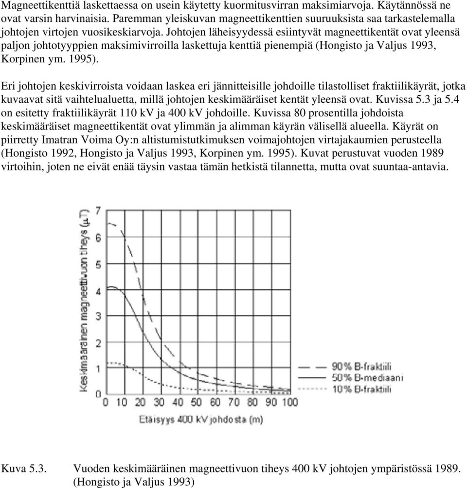 Johtojen läheisyydessä esiintyvät magneettikentät ovat yleensä paljon johtotyyppien maksimivirroilla laskettuja kenttiä pienempiä (Hongisto ja Valjus 1993, Korpinen ym. 1995).