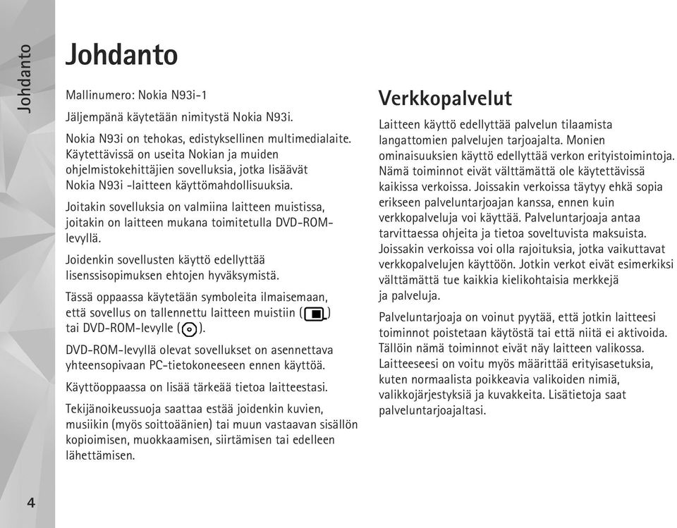 Joitakin sovelluksia on valmiina laitteen muistissa, joitakin on laitteen mukana toimitetulla DVD-ROMlevyllä. Joidenkin sovellusten käyttö edellyttää lisenssisopimuksen ehtojen hyväksymistä.