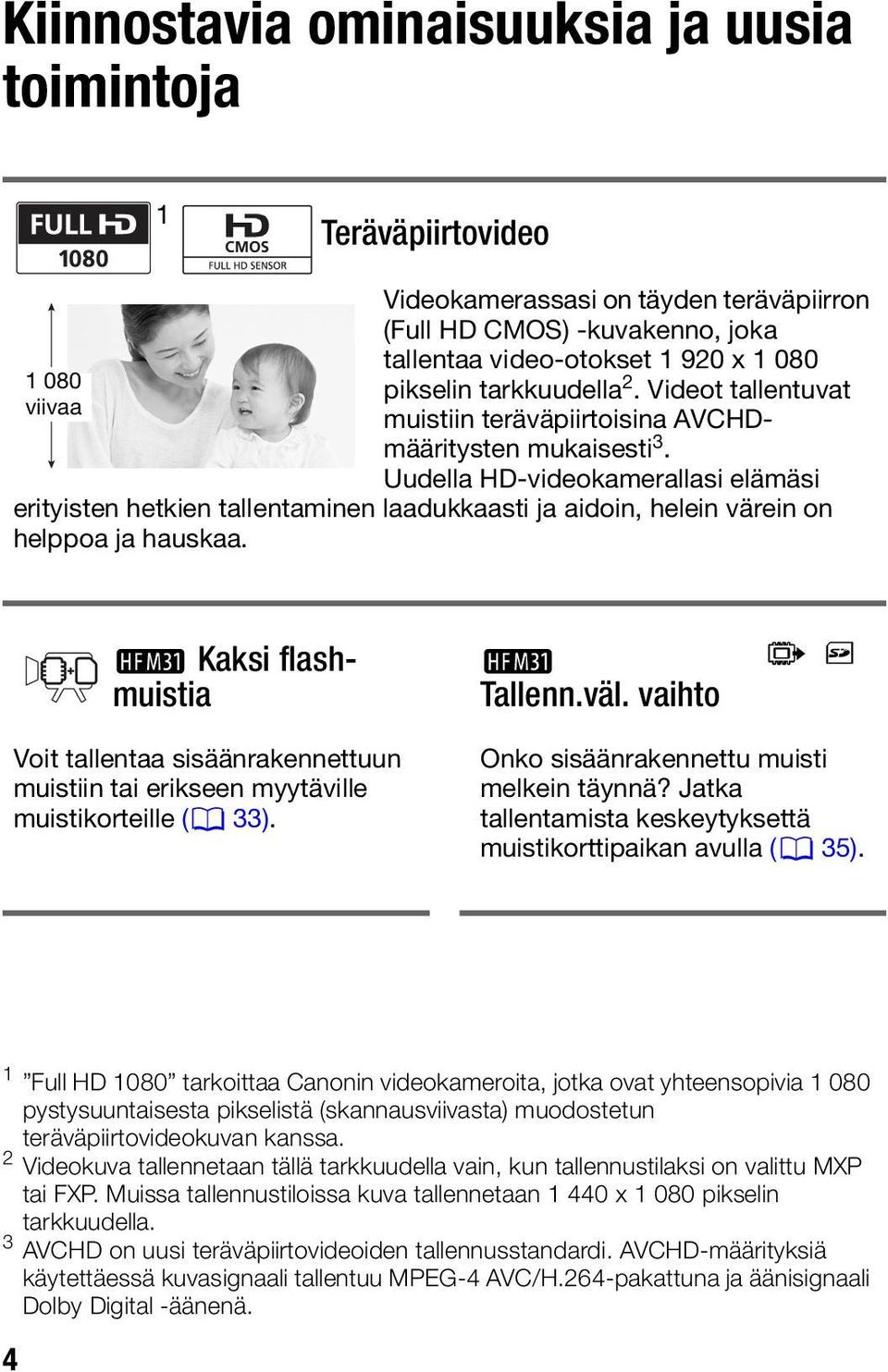 Uudella HD-videokamerallasi elämäsi erityisten hetkien tallentaminen laadukkaasti ja aidoin, helein värein on helppoa ja hauskaa. a Kaksi flashmuistia a Tallenn.väl.