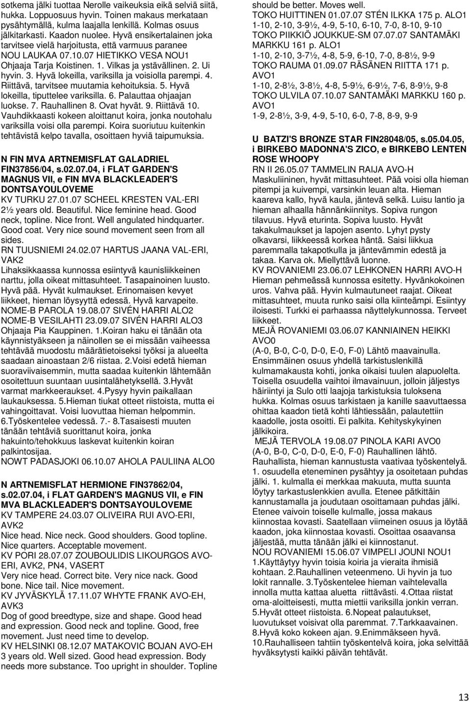 Hyvä lokeilla, variksilla ja voisiolla parempi. 4. Riittävä, tarvitsee muutamia kehoituksia. 5. Hyvä lokeilla, tiputtelee variksilla. 6. Palauttaa ohjaajan luokse. 7. Rauhallinen 8. Ovat hyvät. 9.