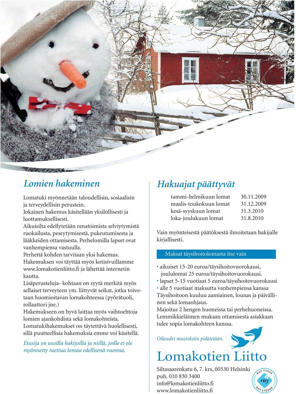 Perhettä kohden tarvitaan yksi hakemus. Hakemuksen voi täyttää myös kotisivuillamme www.lomakotienliitto.fi ja lähettää internetin kautta.