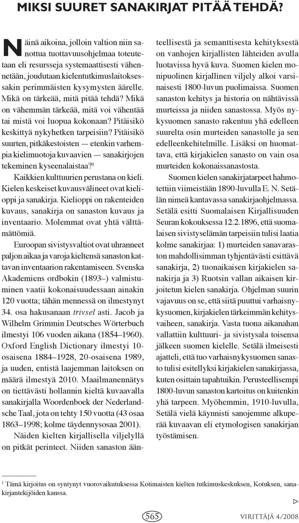 Mikä on tärkeää, mitä pitää tehdä? Mikä on vähemmän tärkeää, mitä voi vähentää tai mistä voi luopua kokonaan? Pitäisikö keskittyä nykyhetken tarpeisiin?