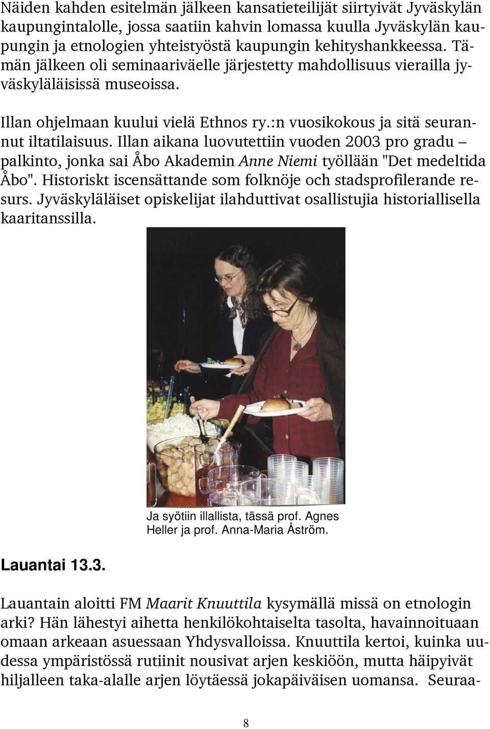 :n vuosikokous ja sitä seurannut iltatilaisuus. Illan aikana luovutettiin vuoden 2003 pro gradu palkinto, jonka sai Åbo Akademin Anne Niemi työllään "Det medeltida Åbo".