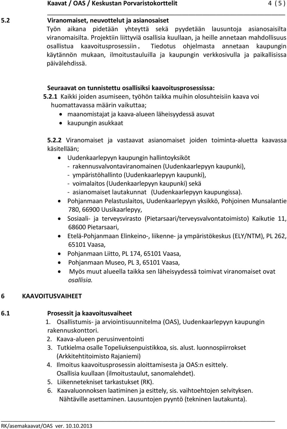 Tiedotus ohjelmasta annetaan kaupungin käytännön mukaan, ilmoitustauluilla ja kaupungin verkkosivulla ja paikallisissa päivälehdissä. Seuraavat on tunnistettu osallisiksi kaavoitusprosessissa: 5.2.