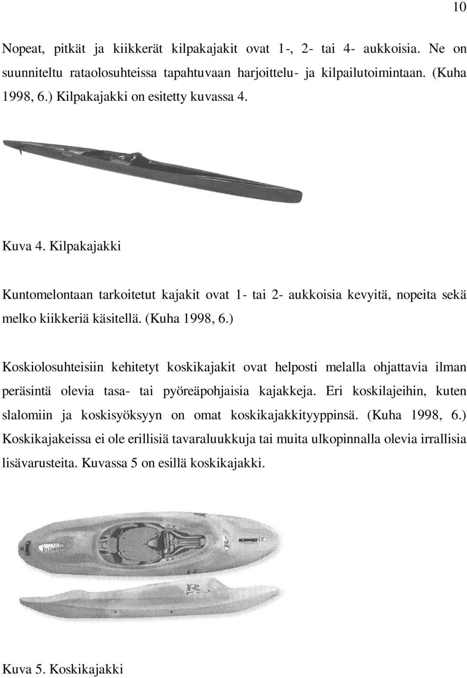 ) Koskiolosuhteisiin kehitetyt koskikajakit ovat helposti melalla ohjattavia ilman peräsintä olevia tasa- tai pyöreäpohjaisia kajakkeja.