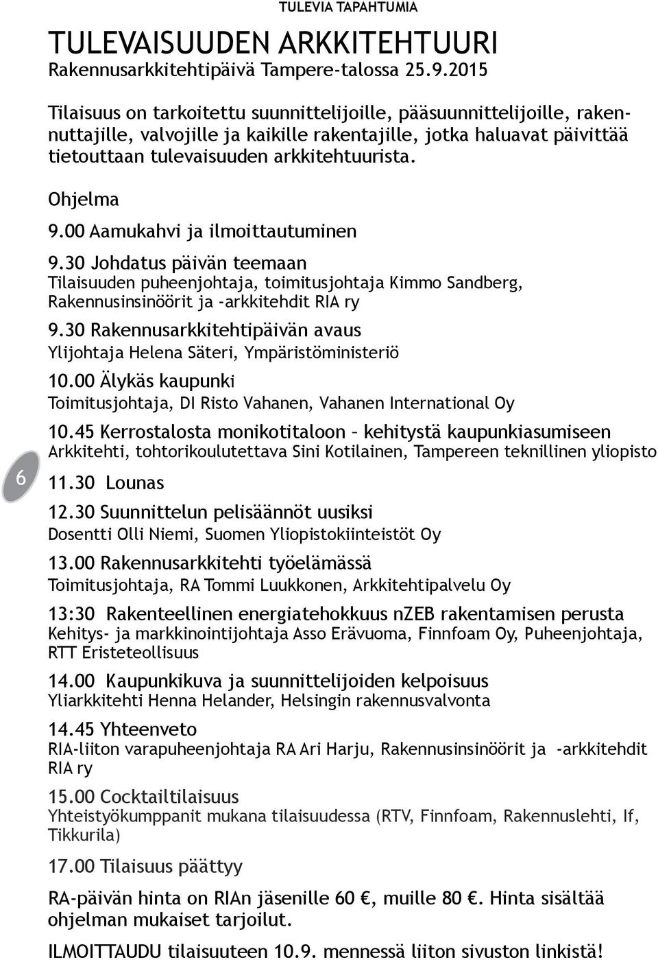 Ohjelma 9.00 Aamukahvi ja ilmoittautuminen 6 9.30 Johdatus päivän teemaan Tilaisuuden puheenjohtaja, toimitusjohtaja Kimmo Sandberg, Rakennusinsinöörit ja -arkkitehdit RIA ry 9.