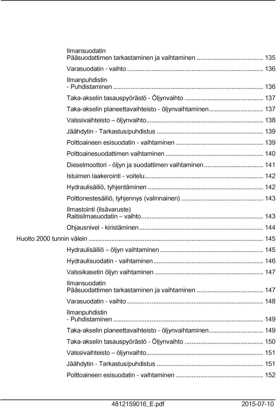 .. 39 Polttoainesuodattimen vaihtaminen... 40 Dieselmoottori - öljyn ja suodattimen vaihtaminen... 4 Istuimen laakerointi - voitelu... 42 Hydraulisäiliö, tyhjentäminen.