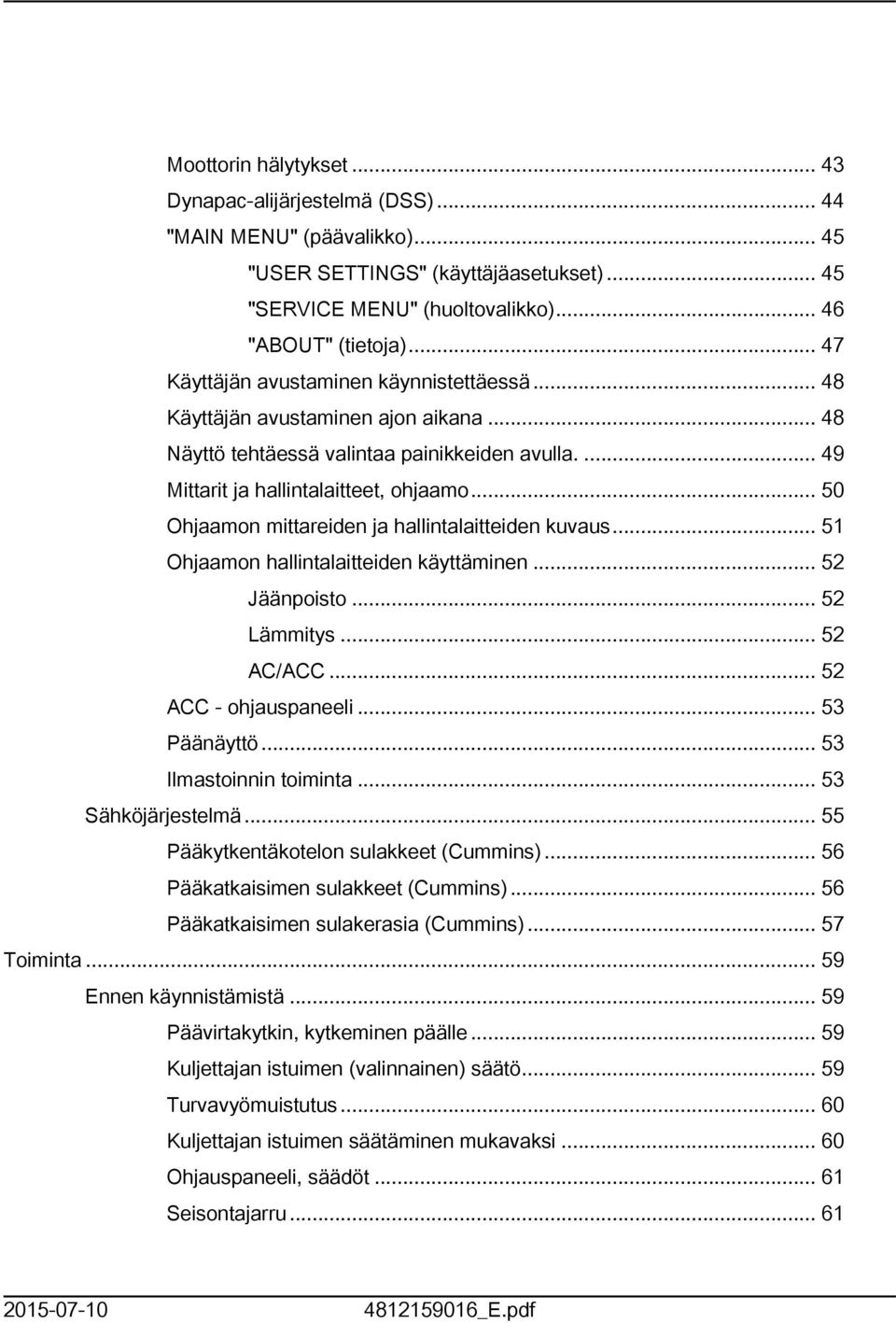 .. 50 Ohjaamon mittareiden ja hallintalaitteiden kuvaus... 5 Ohjaamon hallintalaitteiden käyttäminen... 52 Jäänpoisto... 52 Lämmitys... 52 AC/ACC... 52 ACC - ohjauspaneeli... 53 Päänäyttö.