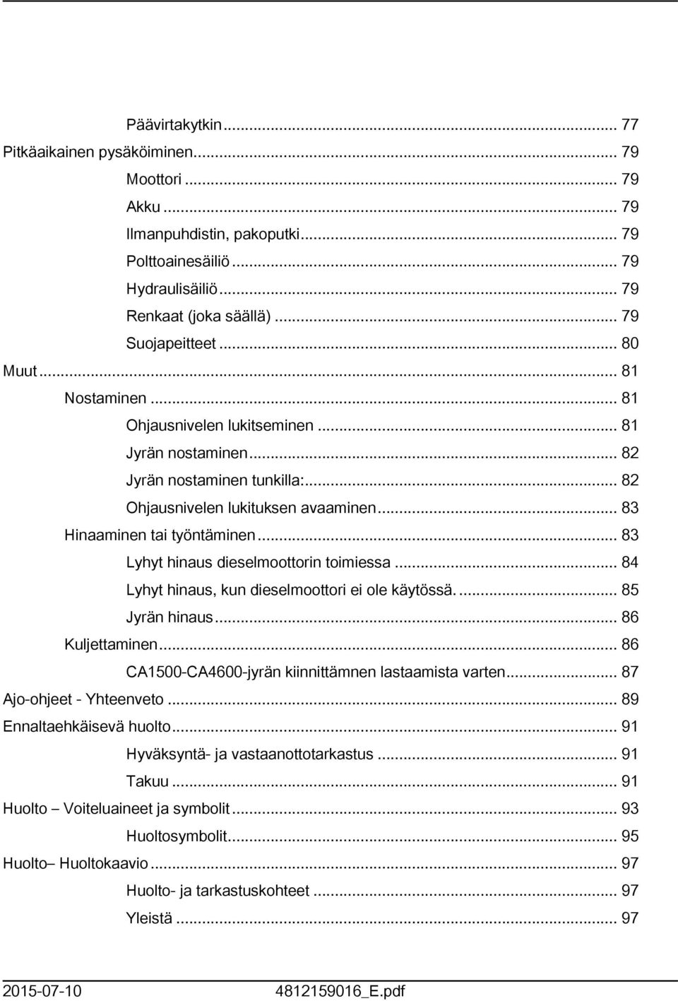 .. 83 Lyhyt hinaus dieselmoottorin toimiessa... 84 Lyhyt hinaus, kun dieselmoottori ei ole käytössä.... 85 Jyrän hinaus... 86 Kuljettaminen... 86 CA500-CA4600-jyrän kiinnittämnen lastaamista varten.
