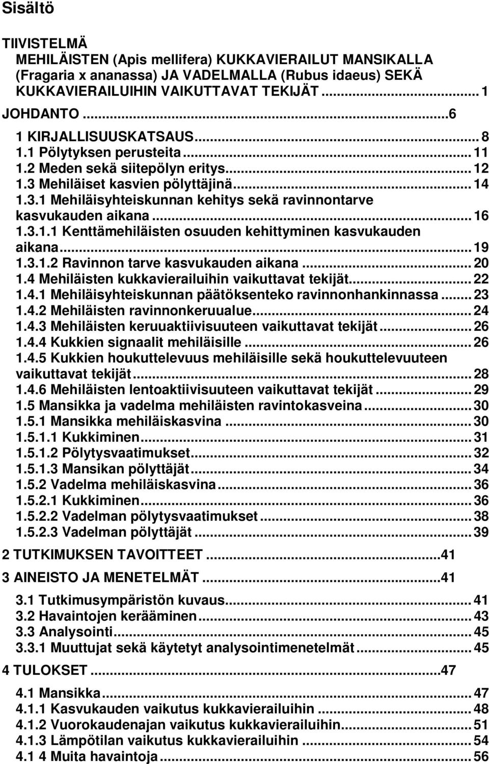 .. 16 1.3.1.1 Kenttämehiläisten osuuden kehittyminen kasvukauden aikana... 19 1.3.1.2 Ravinnon tarve kasvukauden aikana... 20 1.4 Mehiläisten kukkavierailuihin vaikuttavat tekijät... 22 1.4.1 Mehiläisyhteiskunnan päätöksenteko ravinnonhankinnassa.