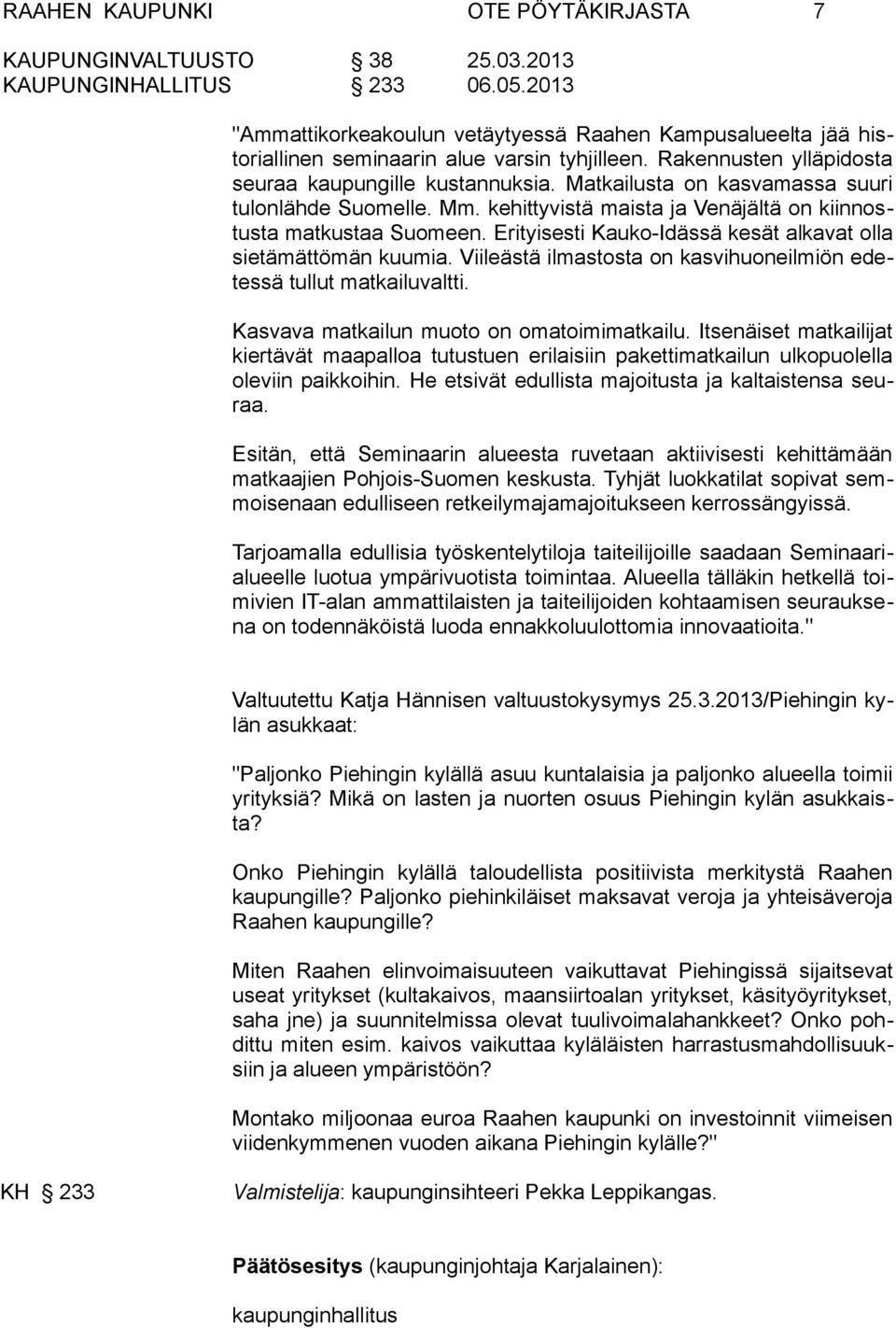 Erityisesti Kauko-Idässä kesät alkavat olla sietämättömän kuumia. Viileästä ilmastosta on kasvihuoneilmiön edetessä tullut matkailuvaltti. Kasvava matkailun muoto on omatoimimatkailu.