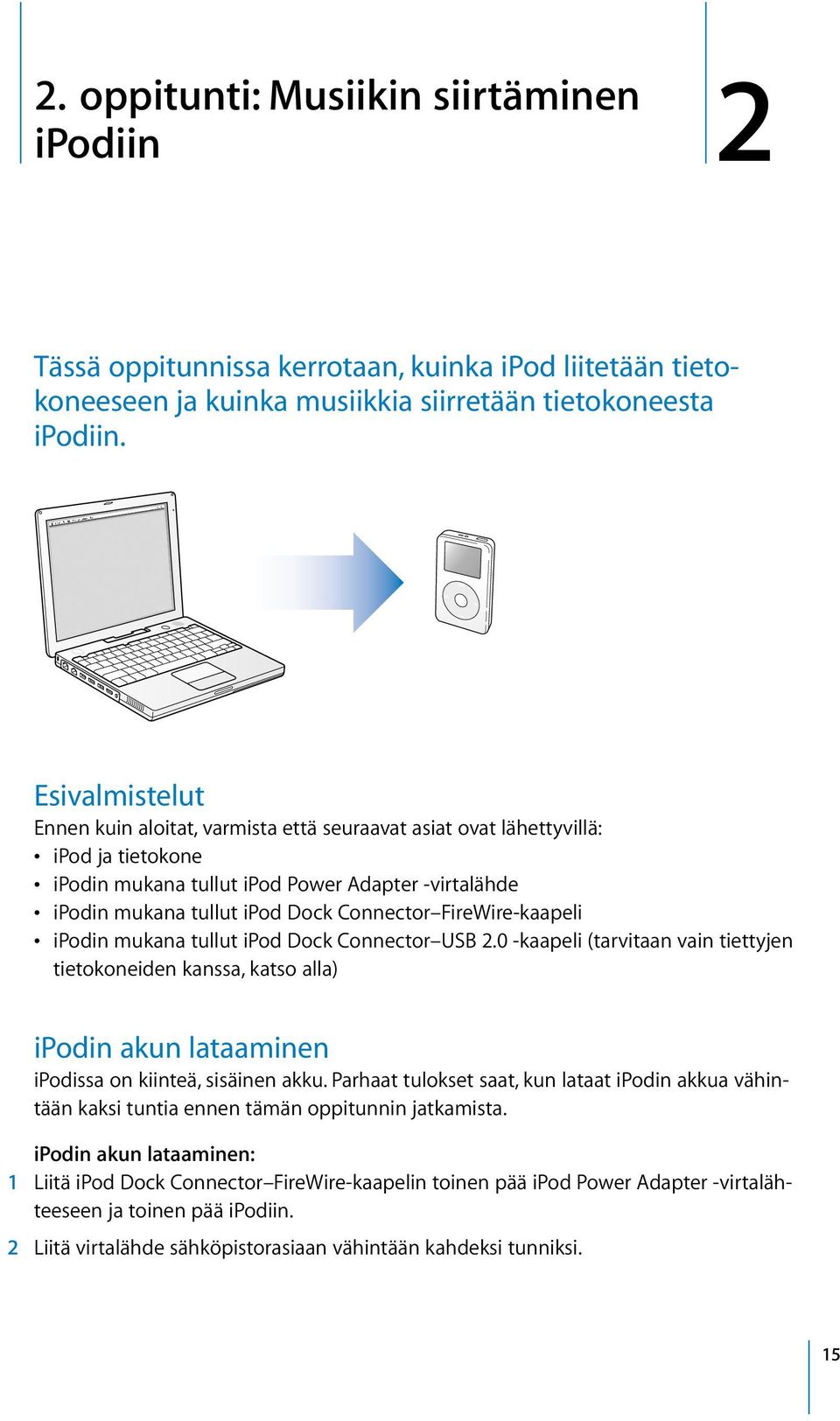 FireWire-kaapeli ipodin mukana tullut ipod Dock Connector USB 2.0 -kaapeli (tarvitaan vain tiettyjen tietokoneiden kanssa, katso alla) ipodin akun lataaminen ipodissa on kiinteä, sisäinen akku.