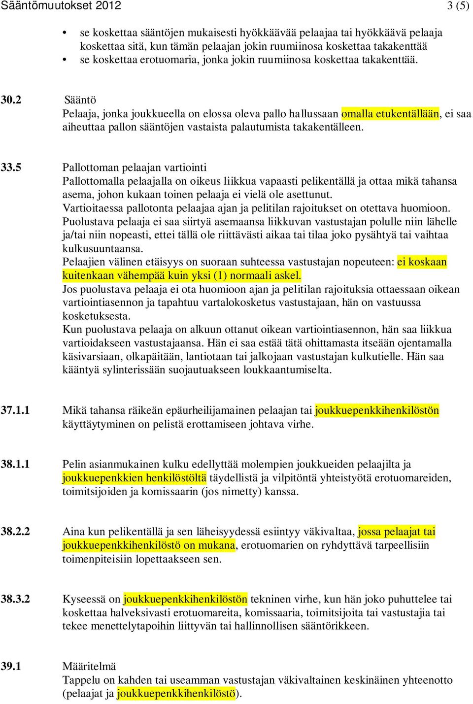 2 Sääntö Pelaaja, jonka joukkueella on elossa oleva pallo hallussaan omalla etukentällään, ei saa aiheuttaa pallon sääntöjen vastaista palautumista takakentälleen. 33.