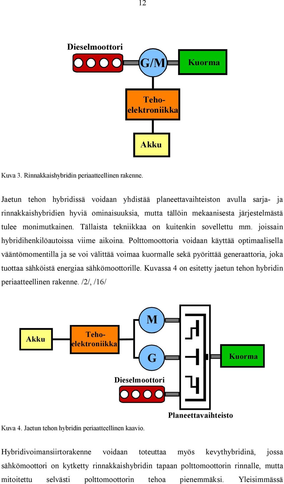 Tällaista tekniikkaa on kuitenkin sovellettu mm. joissain hybridihenkilöautoissa viime aikoina.