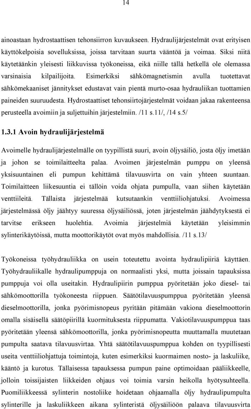 Esimerkiksi sähkömagnetismin avulla tuotettavat sähkömekaaniset jännitykset edustavat vain pientä murto-osaa hydrauliikan tuottamien paineiden suuruudesta.