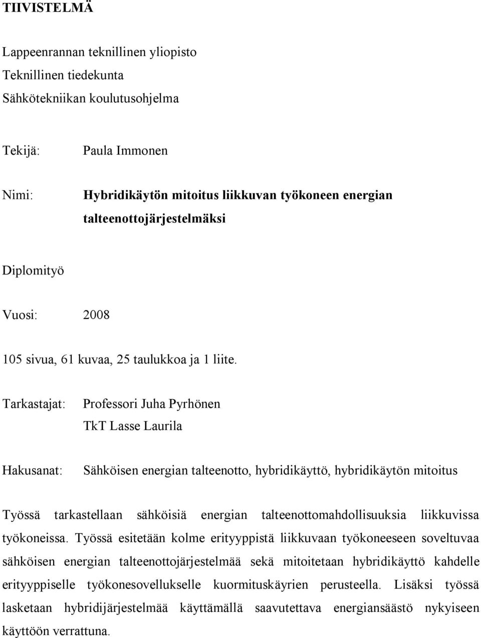 Tarkastajat: Professori Juha Pyrhönen TkT Lasse Laurila Hakusanat: Sähköisen energian talteenotto, hybridikäyttö, hybridikäytön mitoitus Työssä tarkastellaan sähköisiä energian