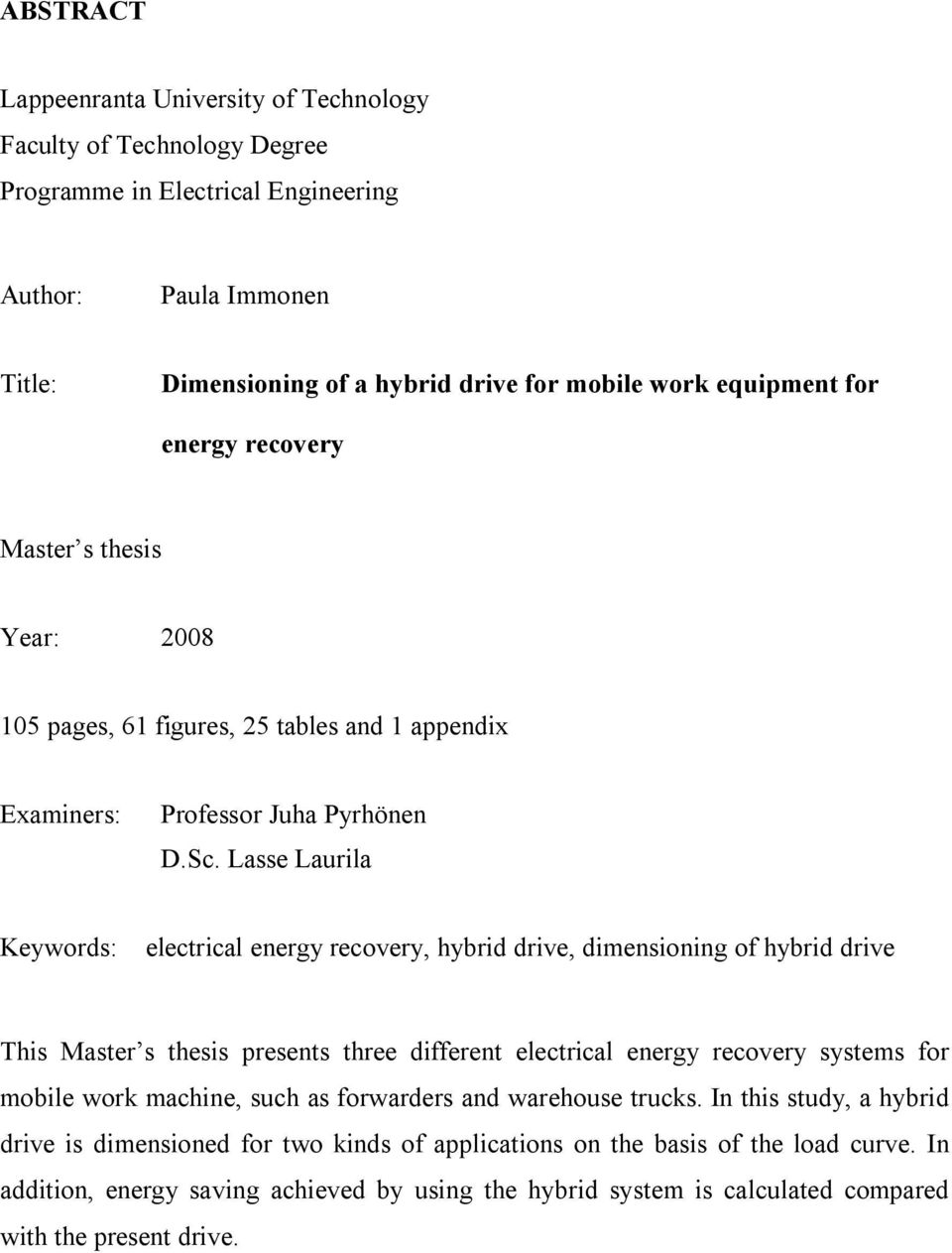 Lasse Laurila Keywords: electrical energy recovery, hybrid drive, dimensioning of hybrid drive This Master s thesis presents three different electrical energy recovery systems for mobile work