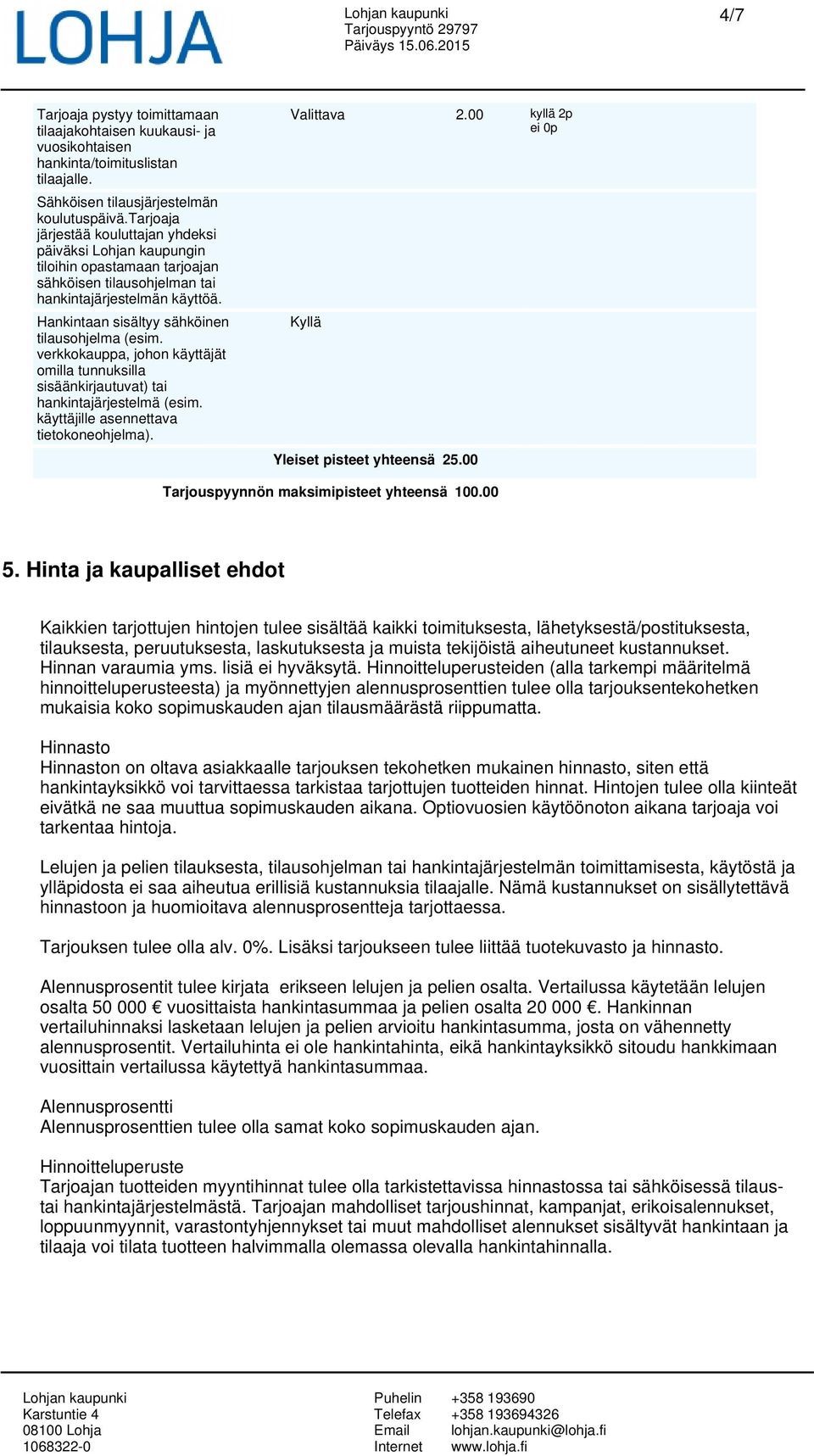 Hankintaan sisältyy sähköinen tilausohjelma (esim. verkkokauppa, johon käyttäjät omilla tunnuksilla sisäänkirjautuvat) tai hankintajärjestelmä (esim. käyttäjille asennettava tietokoneohjelma).