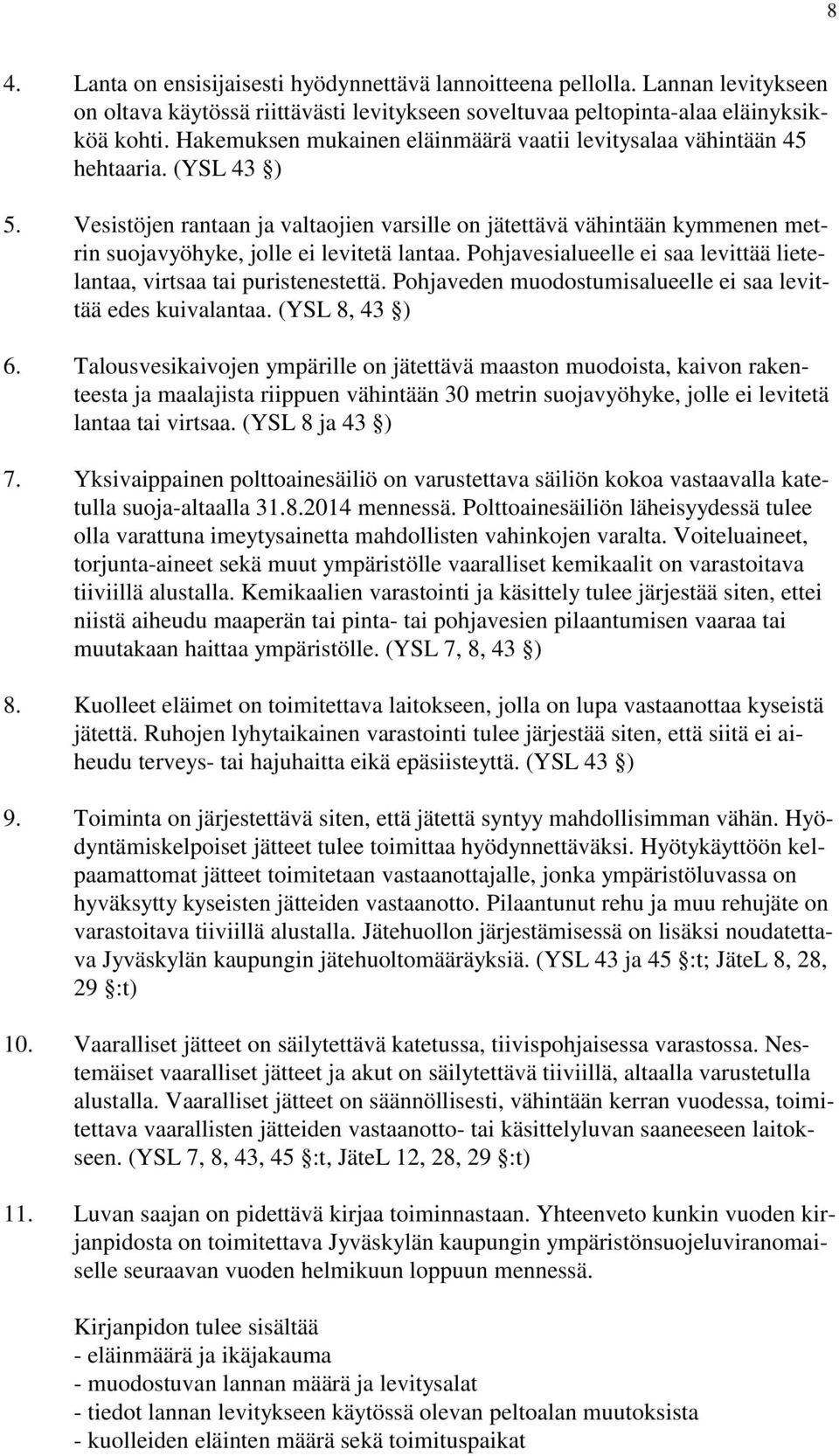 Vesistöjen rantaan ja valtaojien varsille on jätettävä vähintään kymmenen metrin suojavyöhyke, jolle ei levitetä lantaa. Pohjavesialueelle ei saa levittää lietelantaa, virtsaa tai puristenestettä.