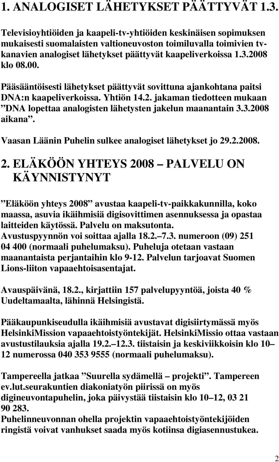 2008 klo 08.00. Pääsääntöisesti lähetykset päättyvät sovittuna ajankohtana paitsi DNA:n kaapeliverkoissa. Yhtiön 14.2. jakaman tiedotteen mukaan DNA lopettaa analogisten lähetysten jakelun maanantain 3.